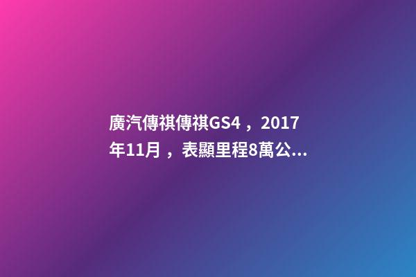 廣汽傳祺傳祺GS4，2017年11月，表顯里程8萬公里，白色，4.58萬